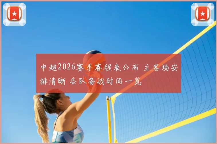 中超2026赛季赛程表公布 主客场安排清晰 各队备战时间一览