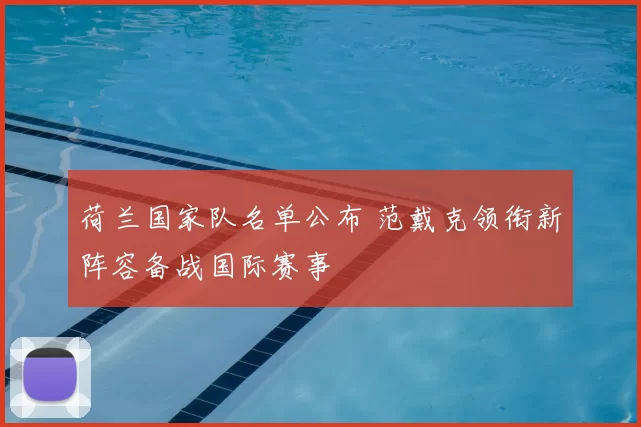 荷兰国家队名单公布 范戴克领衔新阵容备战国际赛事