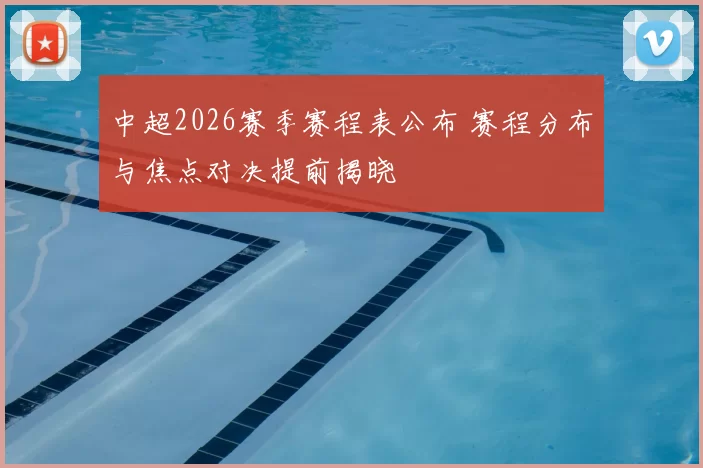 中超2026赛季赛程表公布 赛程分布与焦点对决提前揭晓