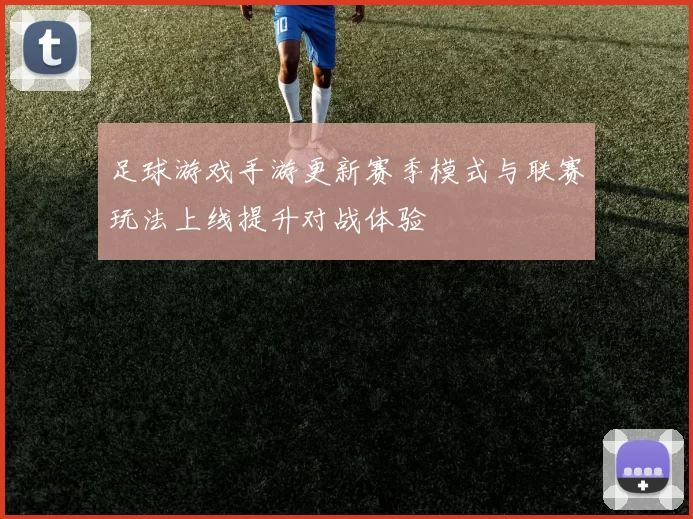 足球游戏手游更新赛季模式与联赛玩法上线提升对战体验