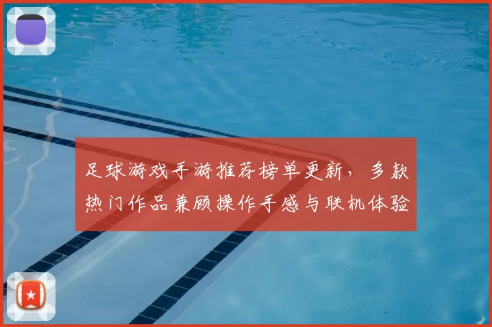 足球游戏手游推荐榜单更新，多款热门作品兼顾操作手感与联机体验
