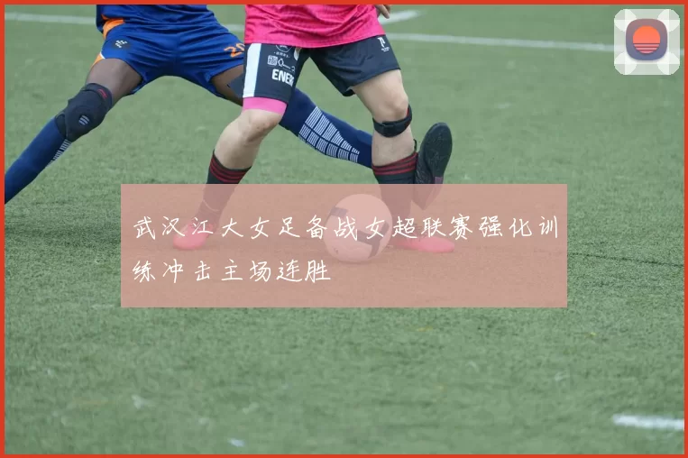 武汉江大女足备战女超联赛强化训练冲击主场连胜