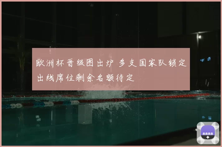欧洲杯晋级图出炉 多支国家队锁定出线席位剩余名额待定
