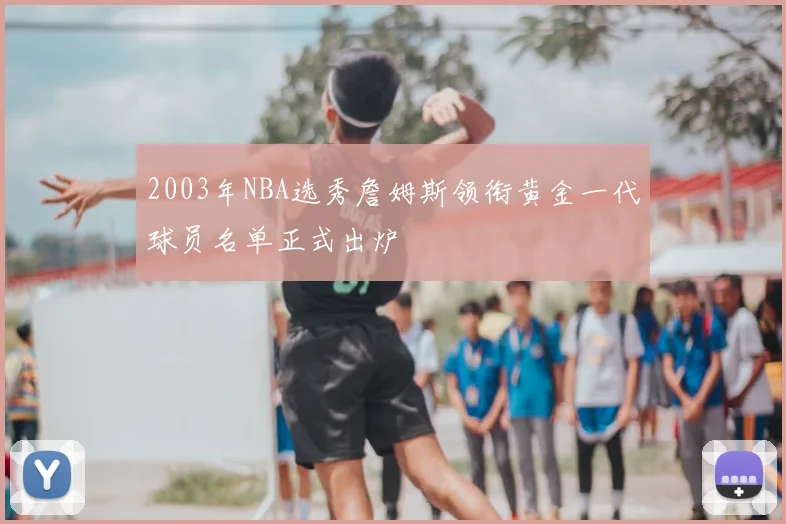 2003年NBA选秀詹姆斯领衔黄金一代球员名单正式出炉