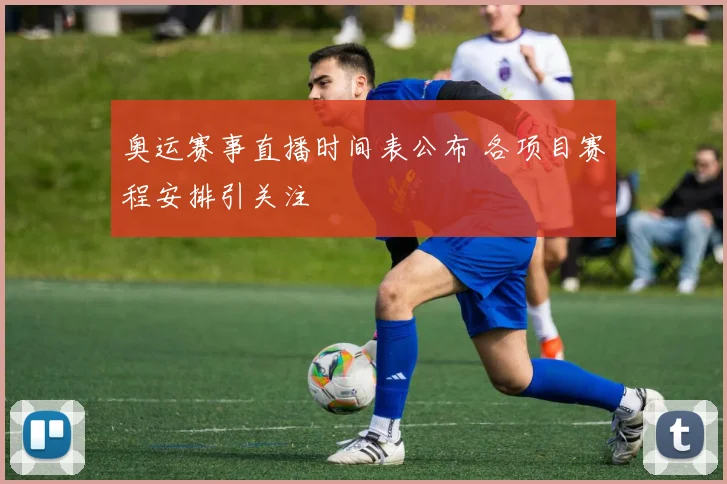 奥运赛事直播时间表公布 各项目赛程安排引关注
