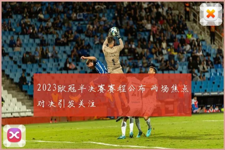 2023欧冠半决赛赛程公布 两场焦点对决引发关注