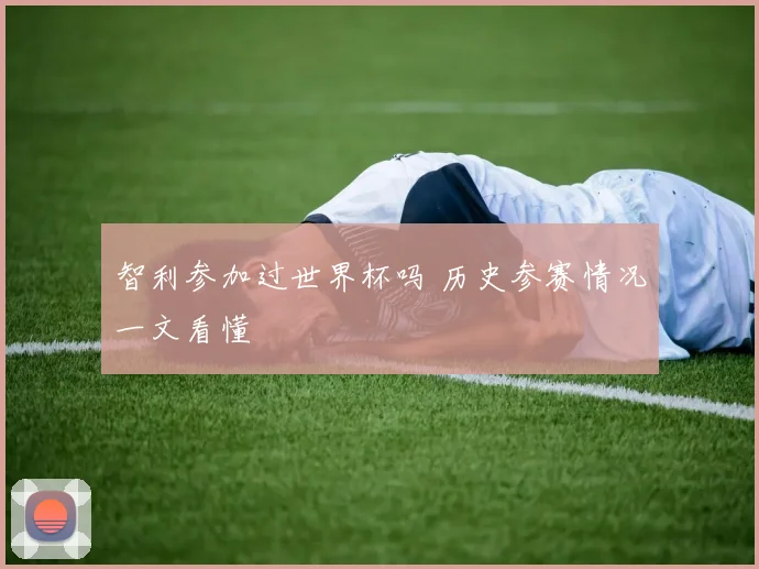 智利参加过世界杯吗 历史参赛情况一文看懂