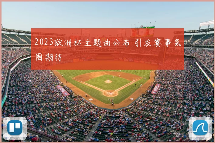 2023欧洲杯主题曲公布 引发赛事氛围期待