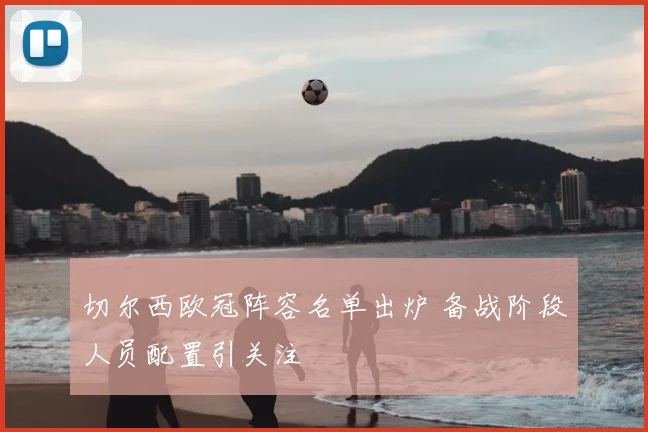 切尔西欧冠阵容名单出炉 备战阶段人员配置引关注