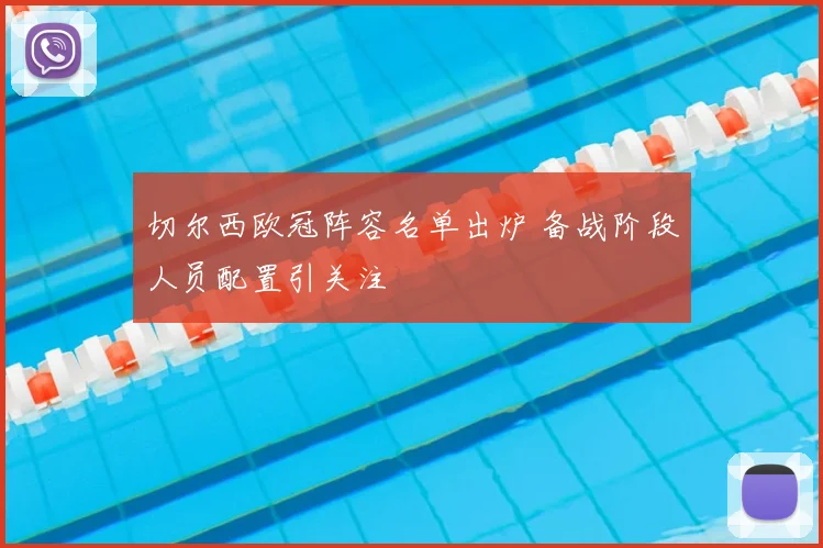 切尔西欧冠阵容名单出炉 备战阶段人员配置引关注