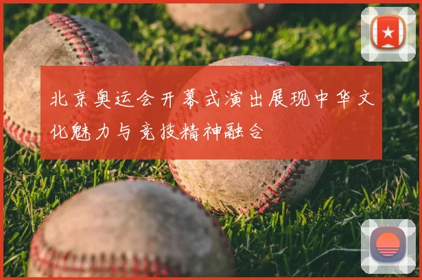 北京奥运会开幕式演出展现中华文化魅力与竞技精神融合